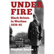 Under Fire Black Britain in Wartime 1939–45,9780750994354 Under Fire Black Britain in Wartime 1939–45,9780750994354