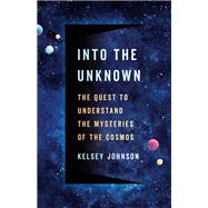 Into the Unknown The Quest to Understand the Mysteries of the Cosmos,9781541604360 Into the Unknown The Quest to Understand the Mysteries of the Cosmos,9781541604360