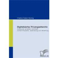 Digitalisiertes Tv-langzeitarchiv: Analyse Der Vernetzten, Bandlosen Content-produktion, -speicherung Und -verwertung,9783836664455 Digitalisiertes Tv-langzeitarchiv: Analyse Der Vernetzten, Bandlosen Content-produktion, -speicherung Und -verwertung,9783836664455