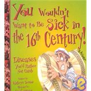 You Wouldn't Want to Be Sick in the 16th Century!: Diseases You'd Rather Not Catch,9781439524510 You Wouldn't Want to Be Sick in the 16th Century!: Diseases You'd Rather Not Catch,9781439524510