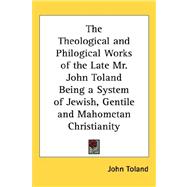 The Theological and Philogical Works of the Late Mr. John Toland Being a System of Jewish, Gentile and Mahometan Christianity,9781432624521 The Theological and Philogical Works of the Late Mr. John Toland Being a System of Jewish, Gentile and Mahometan Christianity,9781432624521