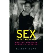 Sex in the Archives Writing American sexual histories,9781526124531 Sex in the Archives Writing American sexual histories,9781526124531