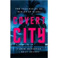 Covert City The Cold War and the Making of Miami,9781541774575 Covert City The Cold War and the Making of Miami,9781541774575