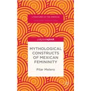 Mythological Constructs of Mexican Femininity Motherhood as a Discursive Space,9781137514615 Mythological Constructs of Mexican Femininity Motherhood as a Discursive Space,9781137514615