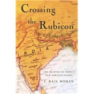 Crossing the Rubicon : The Shaping of India's New Foreign Policy,9781403964625 Crossing the Rubicon : The Shaping of India's New Foreign Policy,9781403964625