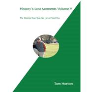 History's Lost Moments: The Stories Your Teacher Never Told You,9781490744704 History's Lost Moments: The Stories Your Teacher Never Told You,9781490744704