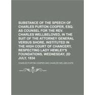 Substance of the Speech of Charles Purton Cooper, Esq. as Counsel for the Rev. Charles Wellbeloved, in the Suit of the Attorney General Versus Shore, Instituted in the High Court of Chancery, Respecting Lady Hewley's Foundations, Wednesday, 2d,9781154454888 Substance of the Speech of Charles Purton Cooper, Esq. as Counsel for the Rev. Charles Wellbeloved, in the Suit of the Attorney General Versus Shore, Instituted in the High Court of Chancery, Respecting Lady Hewley's Foundations, Wednesday, 2d,9781154454888