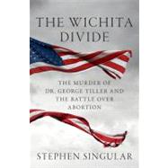 Wichita Divide : The Murder of Dr. George Tiller, the Battle over Abortion, and the New American Civil War,9780312625054 Wichita Divide : The Murder of Dr. George Tiller, the Battle over Abortion, and the New American Civil War,9780312625054