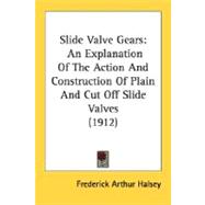 Slide Valve Gears : An Explanation of the Action and Construction of Plain and Cut off Slide Valves (1912),9780548835074 Slide Valve Gears : An Explanation of the Action and Construction of Plain and Cut off Slide Valves (1912),9780548835074