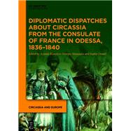 Diplomatic Dispatches about Circassia from the Consulate of France in Odessa, 1836–1840,9783110785180 Diplomatic Dispatches about Circassia from the Consulate of France in Odessa, 1836–1840,9783110785180