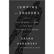 Jumping at Shadows The Triumph of Fear and the End of the American Dream,9781568585192 Jumping at Shadows The Triumph of Fear and the End of the American Dream,9781568585192