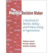 The Practical Decision Maker A Handbook for Decision Making and Problem Solving in Organizations,9781566765473 The Practical Decision Maker A Handbook for Decision Making and Problem Solving in Organizations,9781566765473
