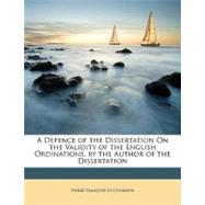 A Defence of the Dissertation on the Validity of the English Ordinations, by the Author of the Dissertation,9781148625577 A Defence of the Dissertation on the Validity of the English Ordinations, by the Author of the Dissertation,9781148625577
