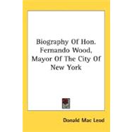 Biography Of Hon. Fernando Wood, Mayor Of The City Of New York,9780548495650 Biography Of Hon. Fernando Wood, Mayor Of The City Of New York,9780548495650