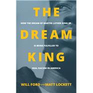 The Dream King How the Dream of Martin Luther King, Jr. Is Being Fulfilled to Heal Racism in America,9781947165656 The Dream King How the Dream of Martin Luther King, Jr. Is Being Fulfilled to Heal Racism in America,9781947165656