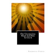 Our Unconscious Mind and How to Use It,9781456455668 Our Unconscious Mind and How to Use It,9781456455668