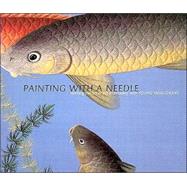 Painting with a Needle Learning the Art of Silk Embroidery with Young Yang Chung,9780810945708 Painting with a Needle Learning the Art of Silk Embroidery with Young Yang Chung,9780810945708