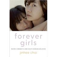 Forever Girls Necro-Cinematics and South Korean Girlhood,9780197685792 Forever Girls Necro-Cinematics and South Korean Girlhood,9780197685792
