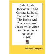 Saint Louis, Jacksonville and Chicago Railroad : Consolidation of the Tonica and Petersburg, and Jacksonville, Alton and Saint Louis Railroads (1863),9780548815830 Saint Louis, Jacksonville and Chicago Railroad : Consolidation of the Tonica and Petersburg, and Jacksonville, Alton and Saint Louis Railroads (1863),9780548815830