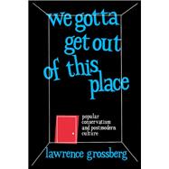 We Gotta Get Out of This Place: Popular Conservatism and Postmodern Culture,9781138156005 We Gotta Get Out of This Place: Popular Conservatism and Postmodern Culture,9781138156005