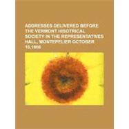 Addresses Delivered Before the Vermont Hisotrical Society in the Representatives Hall, Montepelier, October 16, 1866,9781154586114 Addresses Delivered Before the Vermont Hisotrical Society in the Representatives Hall, Montepelier, October 16, 1866,9781154586114