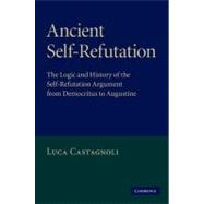 Ancient Self-Refutation: The Logic and History of the Self-Refutation Argument from Democritus to Augustine,9780521896313 Ancient Self-Refutation: The Logic and History of the Self-Refutation Argument from Democritus to Augustine,9780521896313