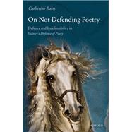 On Not Defending Poetry Defence and Indefensibility in Sidney's Defence of Poesy,9780192856340 On Not Defending Poetry Defence and Indefensibility in Sidney's Defence of Poesy,9780192856340