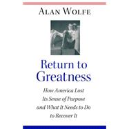 Return to Greatness : How America Lost Its Sense of Purpose and What It Needs to Do to Recover It,9781400826506 Return to Greatness : How America Lost Its Sense of Purpose and What It Needs to Do to Recover It,9781400826506