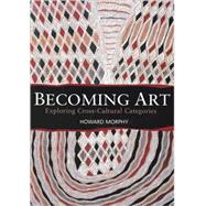Becoming Art Exploring Cross-Cultural Categories,9781845206567 Becoming Art Exploring Cross-Cultural Categories,9781845206567