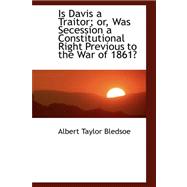 Is Davis a Traitor: Or, Was Secession a Constitutional Right Previous to the War of 1861?,9780559266720 Is Davis a Traitor: Or, Was Secession a Constitutional Right Previous to the War of 1861?,9780559266720