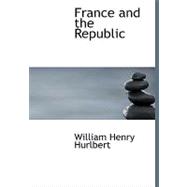 France and the Republic : A Record of Things Seen and Learned in the French,9781434686879 France and the Republic : A Record of Things Seen and Learned in the French,9781434686879