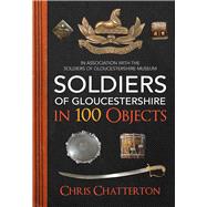 Soldiers of Gloucestershire in 100 Objects,9781445676906 Soldiers of Gloucestershire in 100 Objects,9781445676906