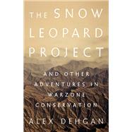 The Snow Leopard Project And Other Adventures in Warzone Conservation,9781610396950 The Snow Leopard Project And Other Adventures in Warzone Conservation,9781610396950