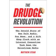 The Drudge Revolution The Untold Story of How Talk Radio, Fox News, and a Gift Shop Clerk with an Internet Connection Took Down the Mainstream Media,9781948836968 The Drudge Revolution The Untold Story of How Talk Radio, Fox News, and a Gift Shop Clerk with an Internet Connection Took Down the Mainstream Media,9781948836968
