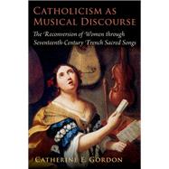 Catholicism as Musical Discourse The Reconversion of Women through Seventeenth-Century French Sacred Songs,9780197567173 Catholicism as Musical Discourse The Reconversion of Women through Seventeenth-Century French Sacred Songs,9780197567173