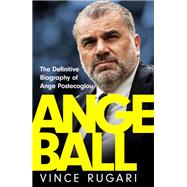 Angeball The Definitive Biography of Ange Postecoglou,9781035417216 Angeball The Definitive Biography of Ange Postecoglou,9781035417216