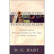Deconstructing Evangelicalism : Conservative Protestantism in the Age of Billy Graham,9780801027284 Deconstructing Evangelicalism : Conservative Protestantism in the Age of Billy Graham,9780801027284