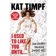 I Used to Like You Until... (How Binary Thinking Divides Us),9781668067284 I Used to Like You Until... (How Binary Thinking Divides Us),9781668067284