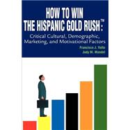 How to Win the Hispanic Gold Rush: Critical Cultural, Demographic, Marketing, and Motivational Factors,9780595287291 How to Win the Hispanic Gold Rush: Critical Cultural, Demographic, Marketing, and Motivational Factors,9780595287291