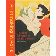Printmaking in Paris; The Rage for Prints at the Fin de Siècle,9780300197303 Printmaking in Paris; The Rage for Prints at the Fin de Siècle,9780300197303