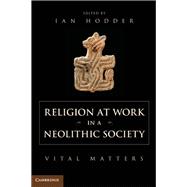 Religion at Work in a Neolithic Society,9781107047334 Religion at Work in a Neolithic Society,9781107047334