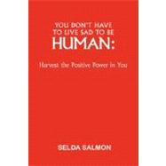 You Don't Have to Live Sad to be Human: Harvest the Positive Power in You,9781425157357 You Don't Have to Live Sad to be Human: Harvest the Positive Power in You,9781425157357