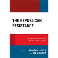 The Republican Resistance #NeverTrump Conservatives and the Future of the GOP,9781793607478 The Republican Resistance #NeverTrump Conservatives and the Future of the GOP,9781793607478