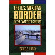 The U.S.-Mexican Border in the Twentieth Century: A History of Economic and Social Transformation,9780842027564 The U.S.-Mexican Border in the Twentieth Century: A History of Economic and Social Transformation,9780842027564
