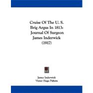 Cruise of the U S Brig Argus In 1813 : Journal of Surgeon James Inderwick (1917),9781104047580 Cruise of the U S Brig Argus In 1813 : Journal of Surgeon James Inderwick (1917),9781104047580