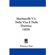 MacHiavelli V1 : Nella Vita E Nelle Dottrine (1876),9781104217716 MacHiavelli V1 : Nella Vita E Nelle Dottrine (1876),9781104217716