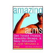Amazing Arms : Get Toned Triceps, Beautiful Biceps and Sexy Shoulders in Just Minutes a Day!,9780609807781 Amazing Arms : Get Toned Triceps, Beautiful Biceps and Sexy Shoulders in Just Minutes a Day!,9780609807781