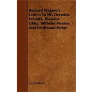 Richard Wagner's Letters to His Dresden Friends, Theodor Uhlig, Wilhelm Fischer, and Ferdinand Heine,9781444637816 Richard Wagner's Letters to His Dresden Friends, Theodor Uhlig, Wilhelm Fischer, and Ferdinand Heine,9781444637816