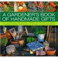 A Gardener's Book of Handmade Gifts How to grow and make delightful presents for and from the garden: 20 charming practical ideas shown in 120 stunning and evocative photographs,9780754817840 A Gardener's Book of Handmade Gifts How to grow and make delightful presents for and from the garden: 20 charming practical ideas shown in 120 stunning and evocative photographs,9780754817840