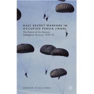 Nazi Secret Warfare in Occupied Persia (Iran) The Failure of the German Intelligence Services, 1939-45,9781137427892 Nazi Secret Warfare in Occupied Persia (Iran) The Failure of the German Intelligence Services, 1939-45,9781137427892